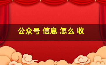 公众号 信息 怎么 收